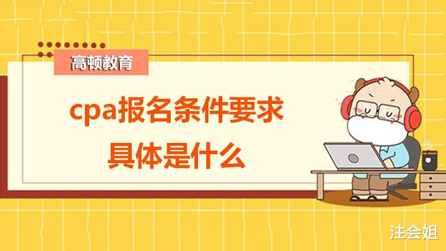 2022年cpa报名条件要求具体是什么呢?