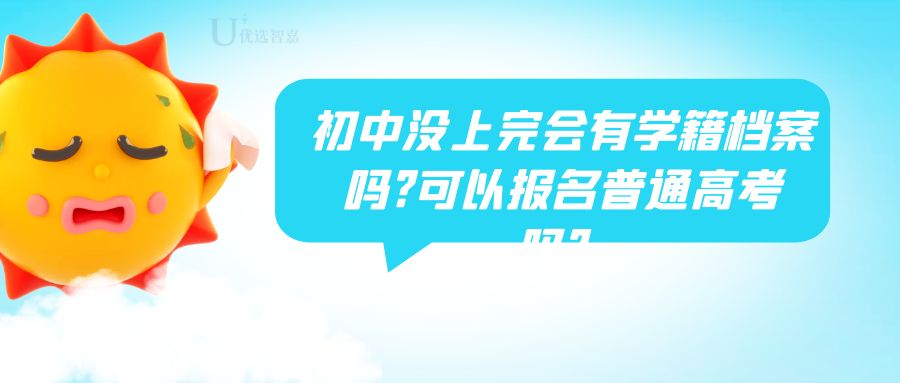 初中没上完会有学籍档案吗? 可以报名普通高考吗?