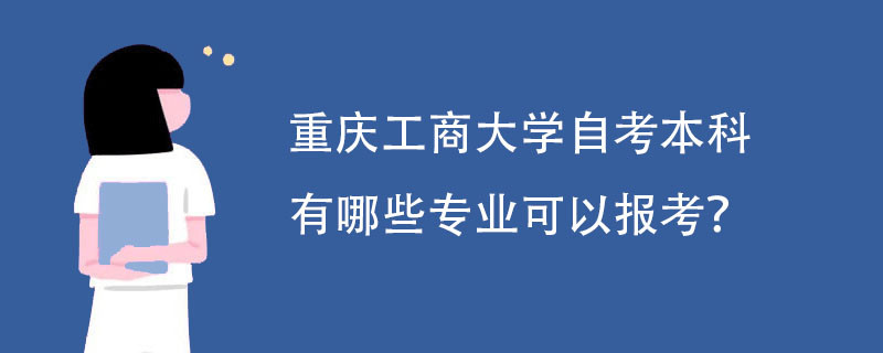 重庆工商大学自考本科有哪些专业可以报考?