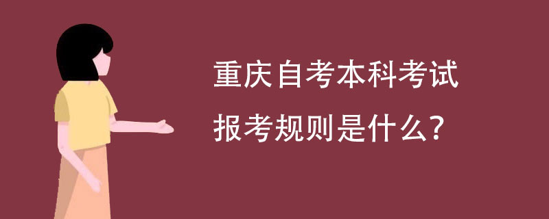 重庆自考本科考试报考规则是什么?