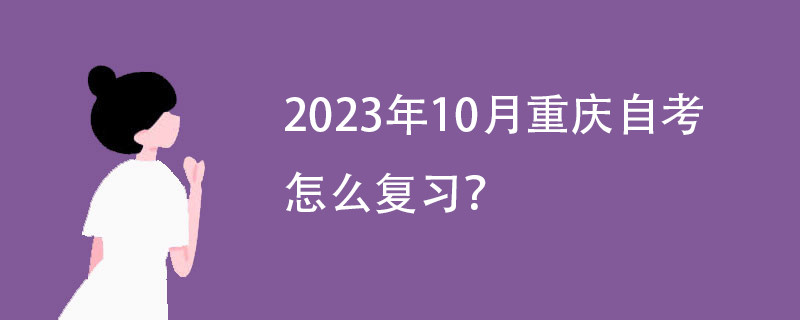 2023年10月重庆自考怎么复习?