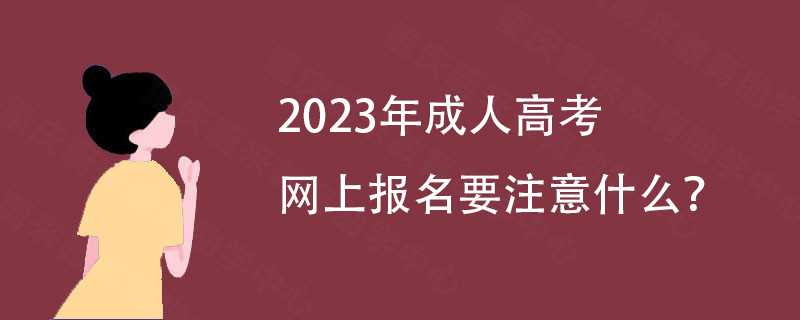 2023年成人高考网上报名要注意什么?