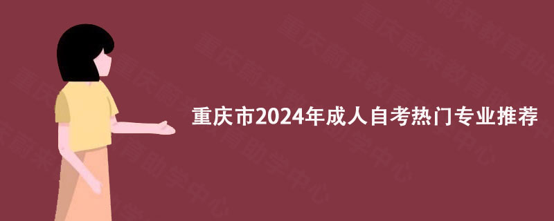 重庆市2024年成人自考热门专业, 重庆蔚来教育给您推荐!